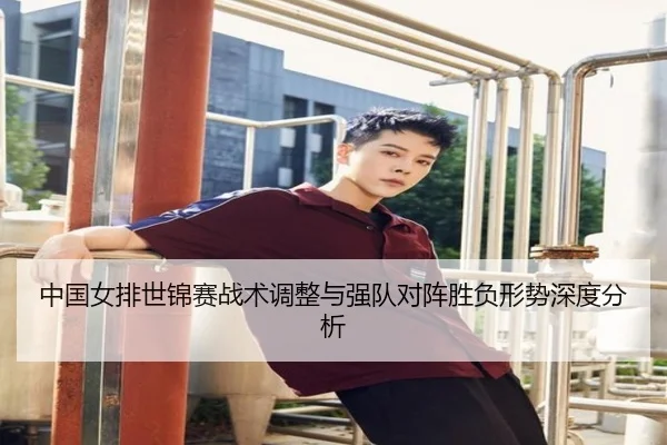中国女排世锦赛战术调整与强队对阵胜负形势深度分析